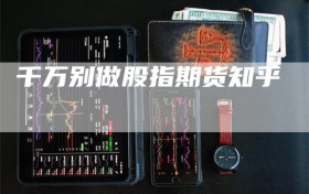 千万别做股指期货知乎