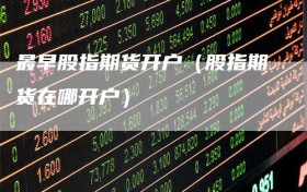 最早股指期货开户（股指期货在哪开户）