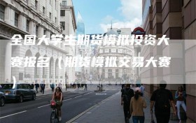 全国大学生期货模拟投资大赛报名（期货模拟交易大赛）