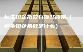 恒生国企指数有哪些股票（恒生国企指数是什么）