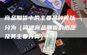 商品期货中的主要品种可以分为（简述商品期货的概念及其主要分类）