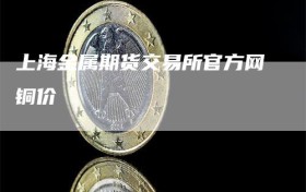 上海金属期货交易所官方网铜价