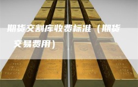 期货交割库收费标准（期货 交易费用）