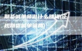 期货喊单师做什么赚钱(正规期货喊单骗局)