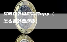 实时看外盘期货的app（怎么看外盘期货）