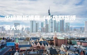 中信期货博易（中信期货博易大师）