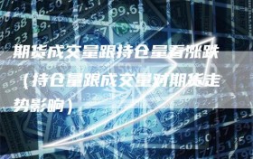 期货成交量跟持仓量看涨跌（持仓量跟成交量对期货走势影响）
