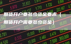 期货开户要多少资金要求（期货开户需要多少资金）