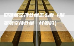 期货多空持仓量怎么看（期货多空持仓量一样多吗）