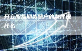 开立股指期货账户的条件是什么