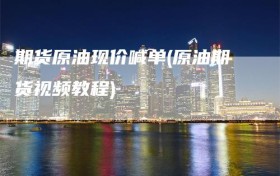 期货原油现价喊单(原油期货视频教程)
