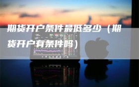 期货开户条件最低多少（期货开户有条件吗）