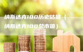 纳斯达克100历史估值（纳斯达克100总市值）