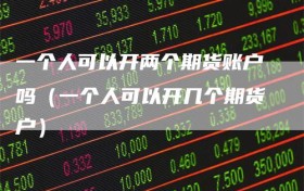 一个人可以开两个期货账户吗（一个人可以开几个期货户）