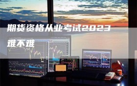 期货资格从业考试2023难不难