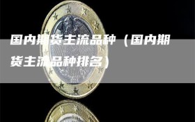 国内期货主流品种（国内期货主流品种排名）