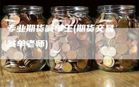 专业期货喊单王(期货交易喊单老师)