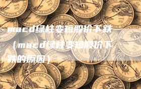 macd绿柱变短股价下跌（macd绿柱变短股价下跌的原因）