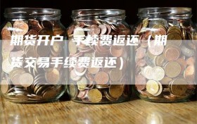 期货开户 手续费返还（期货交易手续费返还）