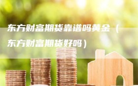 东方财富期货靠谱吗黄金（东方财富期货好吗）