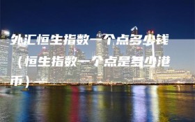 外汇恒生指数一个点多少钱（恒生指数一个点是多少港币）