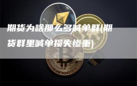 期货为啥那么多喊单群(期货群里喊单损失惨重)