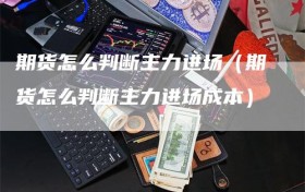 期货怎么判断主力进场（期货怎么判断主力进场成本）