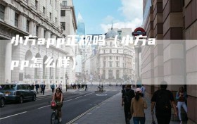 小方app正规吗（小方app怎么样）