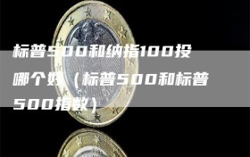 标普500和纳指100投哪个好（标普500和标普500指数）