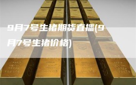 9月7号生猪期货直播(9月7号生猪价格)