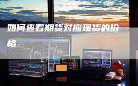 如何查看期货对应现货的价格