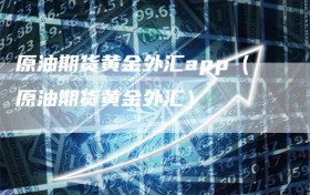 原油期货黄金外汇app（原油期货黄金外汇）