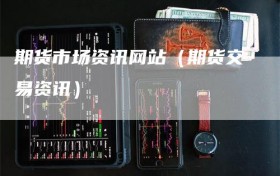 期货市场资讯网站（期货交易资讯）