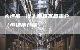 大恒指一次十手算不算重仓（恒指持仓量）