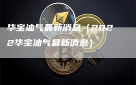 华宝油气最新消息（2022华宝油气最新消息）