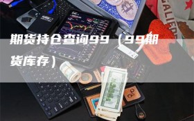 期货持仓查询99（99期货库存）