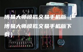 博易大师模拟交易手机版（博易大师模拟交易手机版下载）