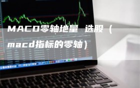 MACD零轴地量 选股（macd指标的零轴）