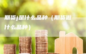 期货j是什么品种（期货做什么品种）
