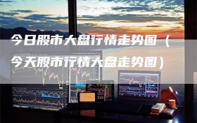 今日股市大盘行情走势图（今天股市行情大盘走势图）