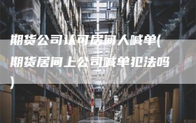 期货公司认可居间人喊单(期货居间上公司喊单犯法吗)