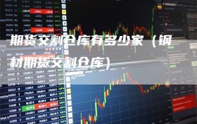 期货交割仓库有多少家（钢材期货交割仓库）