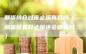 期货持仓过夜止损有效吗（期货设置好止损还会爆仓吗）