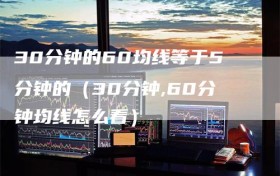 30分钟的60均线等于5分钟的（30分钟,60分钟均线怎么看）