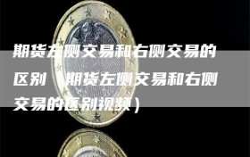 期货左侧交易和右侧交易的区别（期货左侧交易和右侧交易的区别视频）
