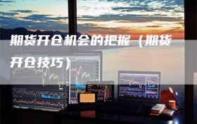 期货开仓机会的把握（期货开仓技巧）