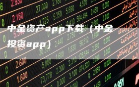 中金资产app下载（中金投资app）