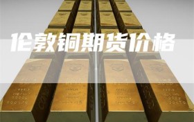 伦敦铜期货价格