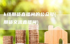 k线期货直播间的公众号(期货交流直播间)