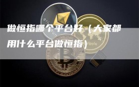 做恒指哪个平台好（大家都用什么平台做恒指）